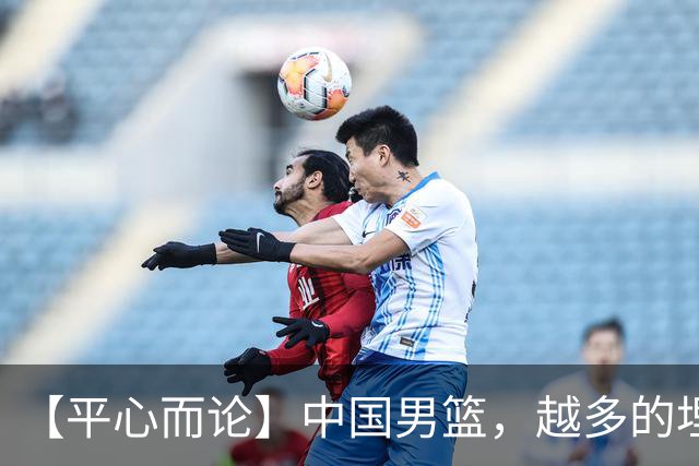 【平心而论】中国男篮，越多的埋头赶路只会离终点越远
